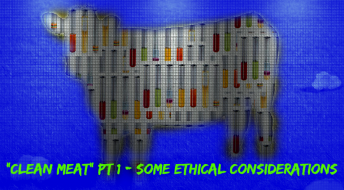 “Clean Meat” Part 1: Some Ethical Considerations