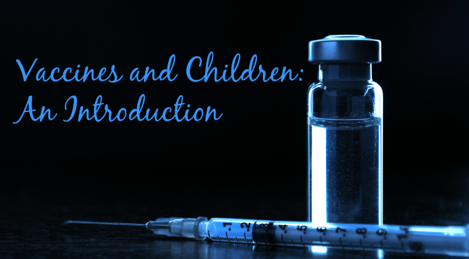 Vaccines and Children: An Introduction (Ep 59 updated. Pt 1 of 3)